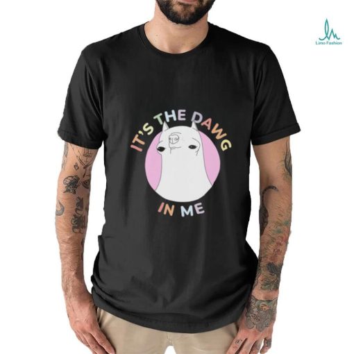 t’s The Dawg in Me Shirt