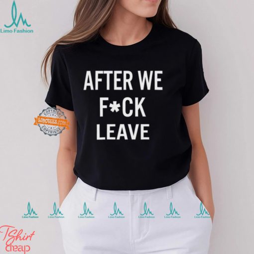 After We Fuck Leave Shirt