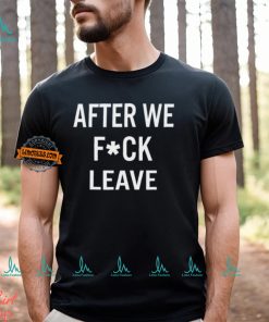 After We Fuck Leave Shirt