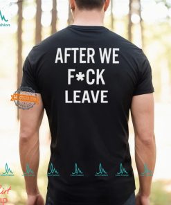 After We Fuck Leave Shirt