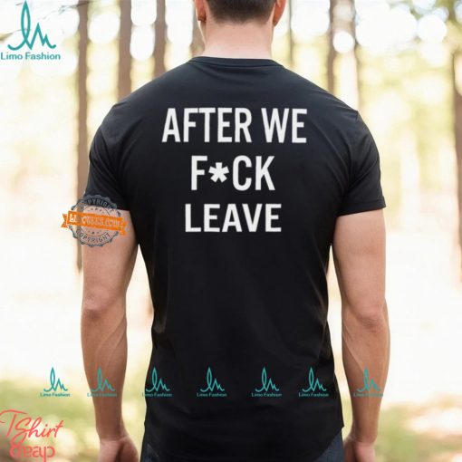 After We Fuck Leave Shirt