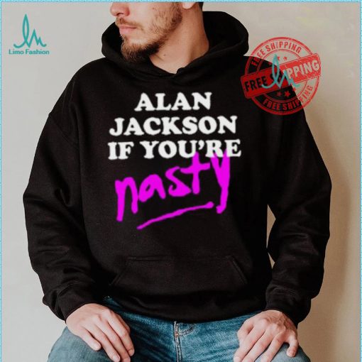 Alan Jackson If You’re Nasty Shirt