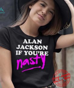 Alan Jackson If You’re Nasty Shirt