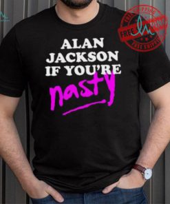 Alan Jackson If You’re Nasty Shirt