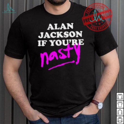 Alan Jackson If You’re Nasty Shirt