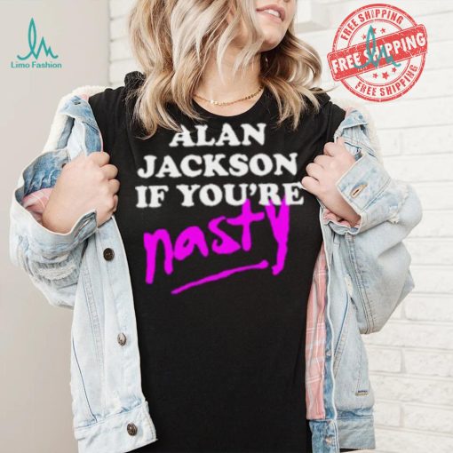 Alan Jackson If You’re Nasty Shirt