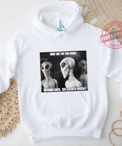 Alien what are you two doing watching Earth this season is mental shirt