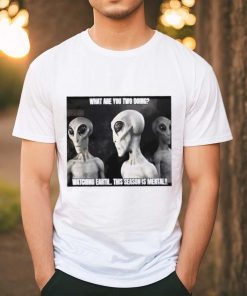 Alien what are you two doing watching Earth this season is mental shirt