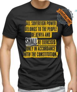 All Sovereign Power Belongs To The People Of Kenya And Shall Be Exercised Only In Accordance With The Constitution Shirt