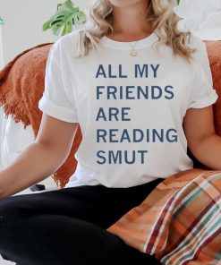 All my friends are reading smut shirt