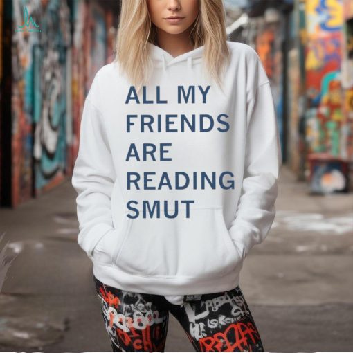 All my friends are reading smut shirt