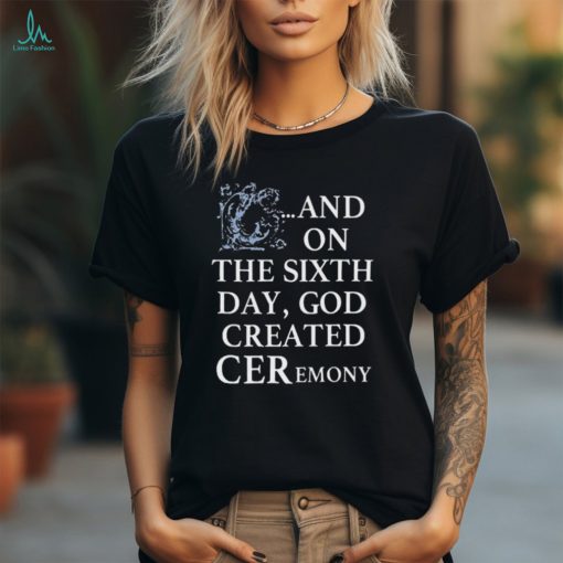 And On The Sixth Day God Created Ceremony Shirt