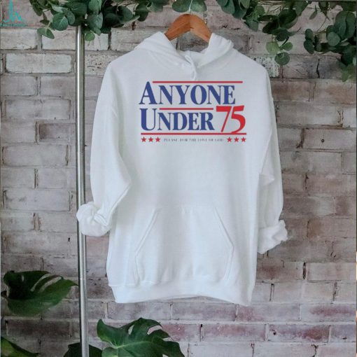 Anyone Under 75 Please For The Love Of God Shirt