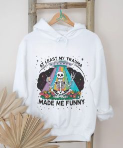 At Least My Trauma Made Me Funny Skeleton Shirt