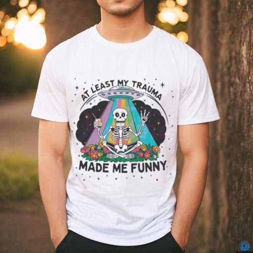 At Least My Trauma Made Me Funny Skeleton Shirt