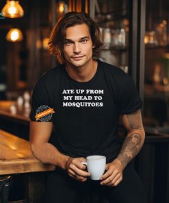 Ate Up From My Head To Mosquitoes Shirts