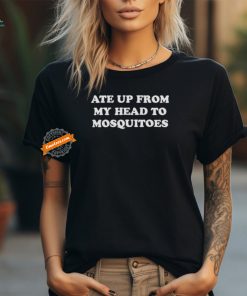 Ate Up From My Head To Mosquitoes Shirts