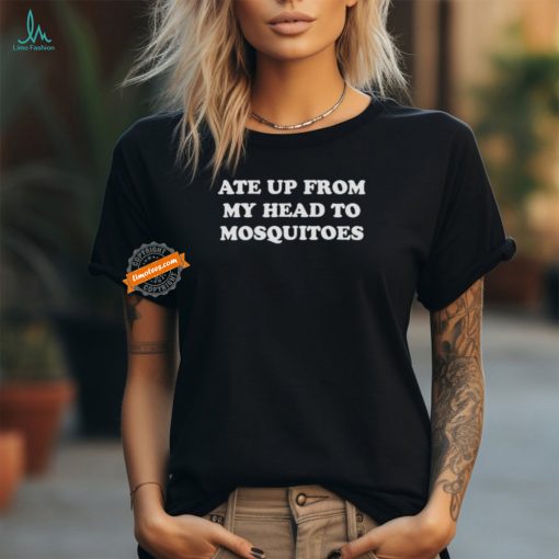 Ate Up From My Head To Mosquitoes Shirts