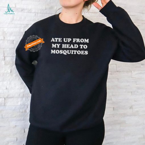 Ate Up From My Head To Mosquitoes Shirts