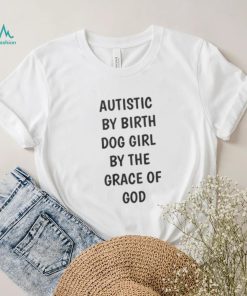 Autistic By Birth Dog Girl By The Grace Of God Shirt