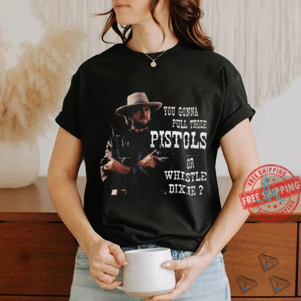 Awesome Clint Eastwood you gonna pull those pistols or whistle dixie 2024 shirt Awesome Clint Eastwood you gonna pull those pistols or whistle dixie 2024 shirt