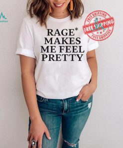 Awesome Rage Makes Me Feel Pretty Shirt