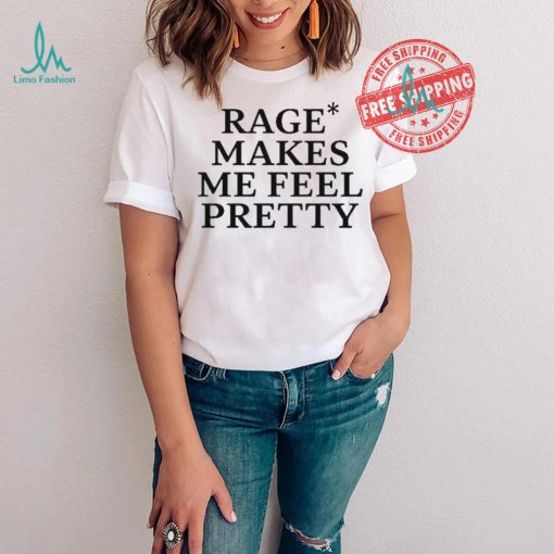 Awesome Rage Makes Me Feel Pretty Shirt