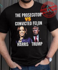 Awesome The Prosecutor Versus The Convicted Felon Harris Vs Trump T Shirt