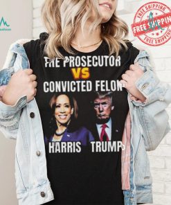 Awesome The Prosecutor Versus The Convicted Felon Harris Vs Trump T Shirt