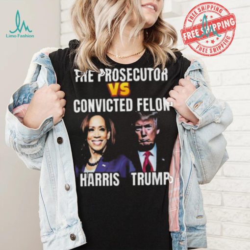 Awesome The Prosecutor Versus The Convicted Felon Harris Vs Trump T Shirt
