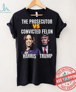 Awesome The Prosecutor Versus The Convicted Felon Harris Vs Trump T Shirt
