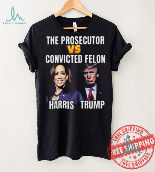 Awesome The Prosecutor Versus The Convicted Felon Harris Vs Trump T Shirt