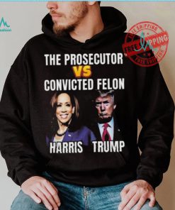 Awesome The Prosecutor Versus The Convicted Felon Harris Vs Trump T Shirt