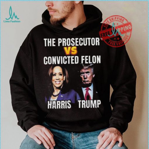 Awesome The Prosecutor Versus The Convicted Felon Harris Vs Trump T Shirt