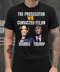 Awesome The Prosecutor Versus The Convicted Felon Harris Vs Trump T Shirt