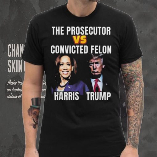 Awesome The Prosecutor Versus The Convicted Felon Harris Vs Trump T Shirt