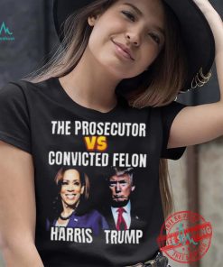 Awesome The Prosecutor Versus The Convicted Felon Harris Vs Trump T Shirt