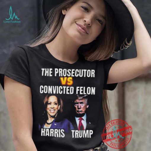 Awesome The Prosecutor Versus The Convicted Felon Harris Vs Trump T Shirt