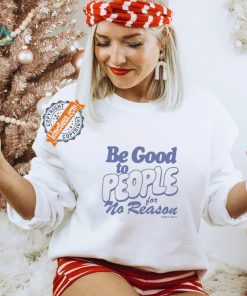 Be Good to People For No Reason Shirt