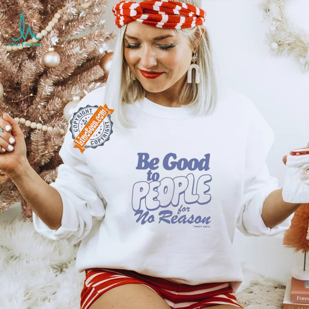 Be Good to People For No Reason Shirt Be Good to People For No Reason Shirt