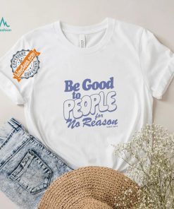 Be Good to People For No Reason Shirt