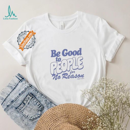 Be Good to People For No Reason Shirt