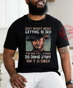 Best Clint eastwood don’t worry about getting older shirt