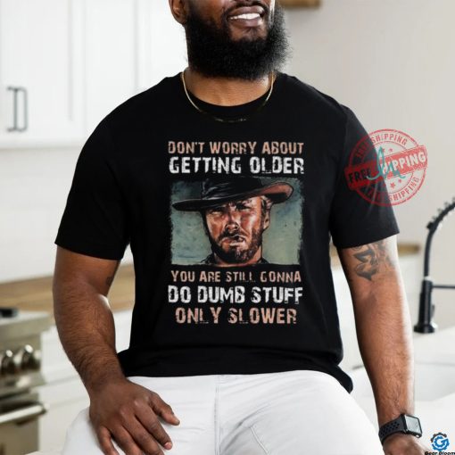 Best Clint eastwood don’t worry about getting older shirt