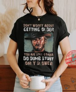 Best Clint eastwood don’t worry about getting older shirt