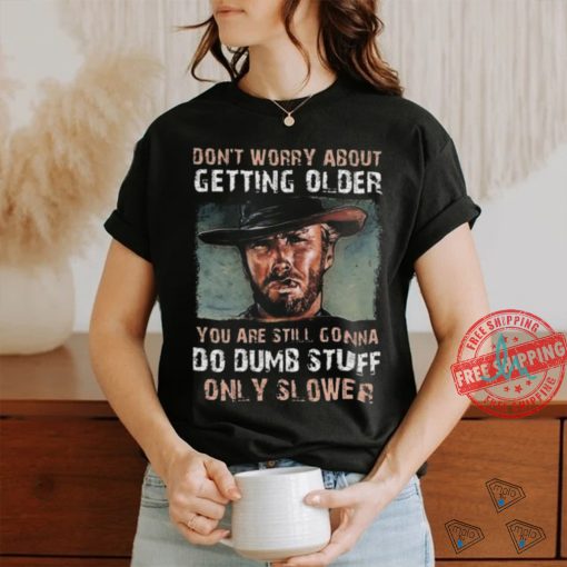 Best Clint eastwood don’t worry about getting older shirt