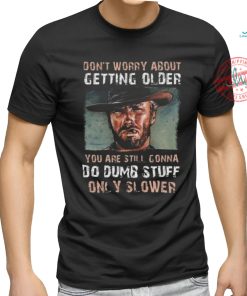 Best Clint eastwood don’t worry about getting older shirt