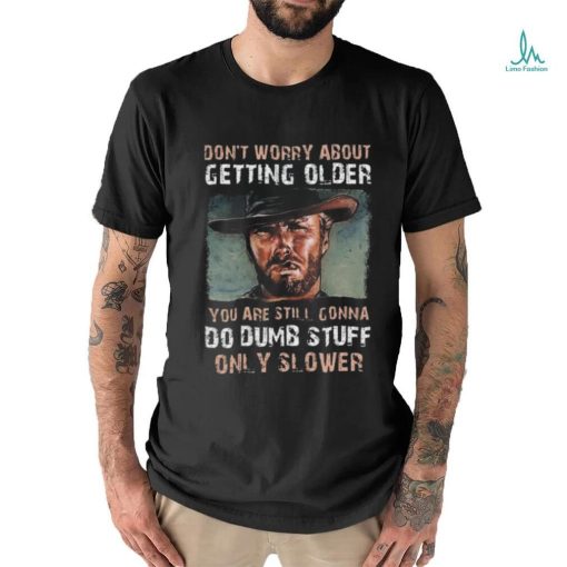 Best Clint eastwood don’t worry about getting older shirt