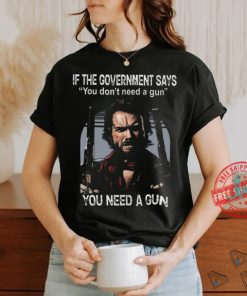 Best Clint eastwood if the government says you don’t need a gun shirt