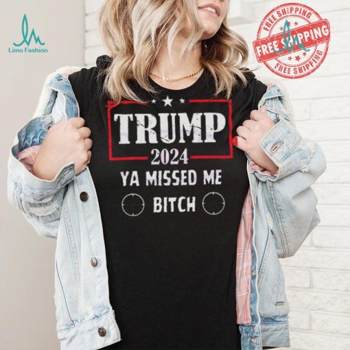 Best Trump 2024 ya missed me bitch shirt